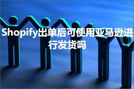 璺ㄥ鐢靛晢鐭ヨ瘑:Shopify鍑哄崟鍚庡彲浣跨敤浜氶┈閫婅繘琛屽彂璐у悧